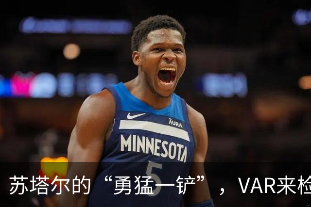 苏塔尔的“勇猛一铲”，VAR来检测真相！